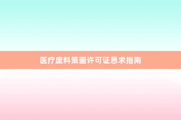 医疗废料策画许可证恳求指南