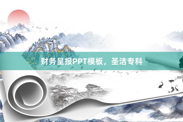 财务呈报PPT模板,圣洁专科