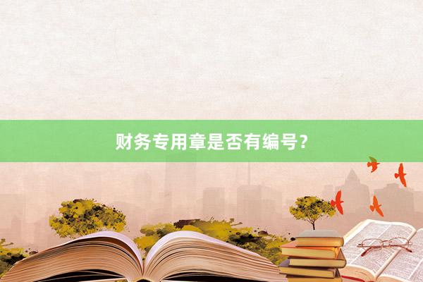 财务专用章是否有编号?