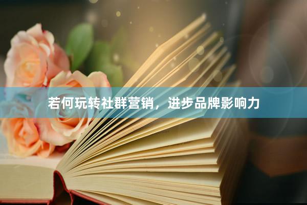 若何玩转社群营销，进步品牌影响力